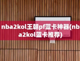 nba2kol王朝pf蓝卡神器(nba2kol蓝卡推荐)