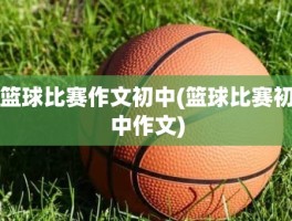 篮球比赛作文初中(篮球比赛初中作文)