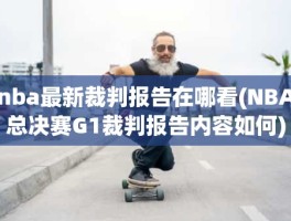 nba最新裁判报告在哪看(NBA总决赛G1裁判报告内容如何)