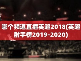 哪个频道直播英超2018(英超射手榜2019-2020)