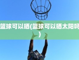 篮球可以晒(篮球可以晒太阳吗)
