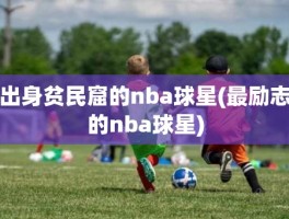 出身贫民窟的nba球星(最励志的nba球星)