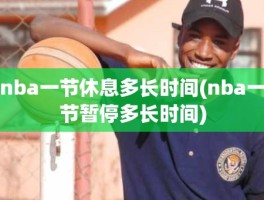 nba一节休息多长时间(nba一节暂停多长时间)