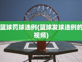 篮球罚球违例(篮球发球违例的视频)