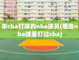 来cba打球的nba球员(哪些nba球星打过cba)