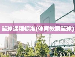 篮球课程标准(体育教案篮球)