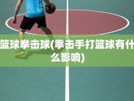 篮球拳击球(拳击手打篮球有什么影响)