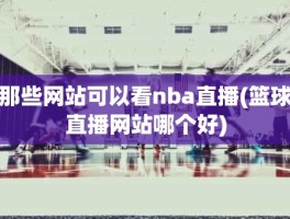 那些网站可以看nba直播(篮球直播网站哪个好)