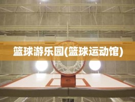 篮球游乐园(篮球运动馆)