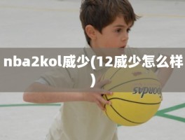 nba2kol威少(12威少怎么样)