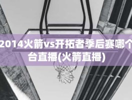 2014火箭vs开拓者季后赛哪个台直播(火箭直播)