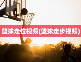 篮球走位视频(篮球走步视频)
