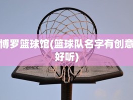博罗篮球馆(篮球队名字有创意好听)