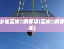 参加篮球比赛感想(篮球比赛感想)