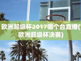 欧洲超级杯2017哪个台直播(欧洲超级杯决赛)