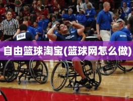 自由篮球淘宝(篮球网怎么做)