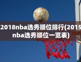 2018nba选秀顺位排行(2015nba选秀顺位一览表)
