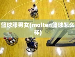 篮球服男女(molten篮球怎么样)