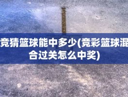 竞猜篮球能中多少(竞彩篮球混合过关怎么中奖)