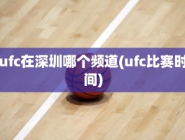 ufc在深圳哪个频道(ufc比赛时间)