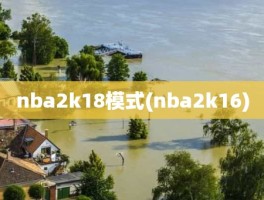 nba2k18模式(nba2k16)