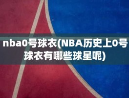 nba0号球衣(NBA历史上0号球衣有哪些球星呢)