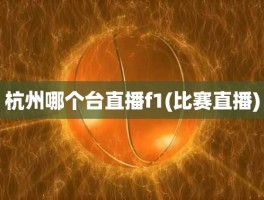 杭州哪个台直播f1(比赛直播)