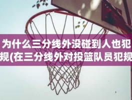 为什么三分线外没碰到人也犯规(在三分线外对投篮队员犯规)