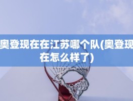 奥登现在在江苏哪个队(奥登现在怎么样了)