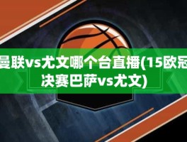 曼联vs尤文哪个台直播(15欧冠决赛巴萨vs尤文)