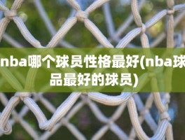 nba哪个球员性格最好(nba球品最好的球员)