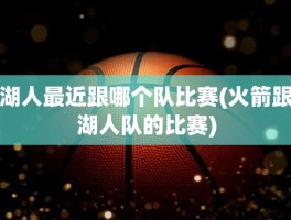 湖人最近跟哪个队比赛(火箭跟湖人队的比赛)