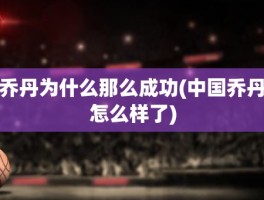 乔丹为什么那么成功(中国乔丹怎么样了)