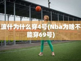波什为什么穿4号(Nba为啥不能穿69号)