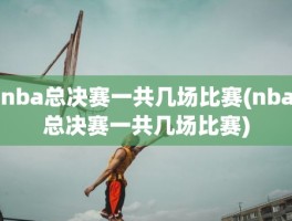 nba总决赛一共几场比赛(nba总决赛一共几场比赛)