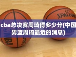 cba总决赛周琦得多少分(中国男篮周琦最近的消息)