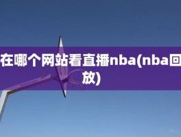 在哪个网站看直播nba(nba回放)