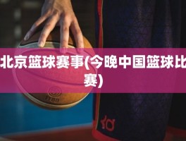 北京篮球赛事(今晚中国篮球比赛)