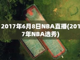 2017年6月8日NBA直播(2017年NBA选秀)