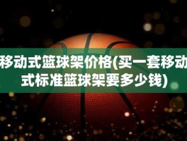 移动式篮球架价格(买一套移动式标准篮球架要多少钱)