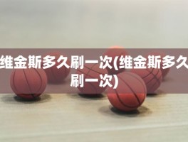 维金斯多久刷一次(维金斯多久刷一次)