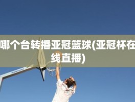 哪个台转播亚冠篮球(亚冠杯在线直播)