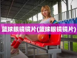 篮球眼镜镜片(篮球眼镜镜片)