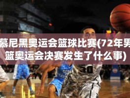 慕尼黑奥运会篮球比赛(72年男篮奥运会决赛发生了什么事)