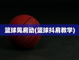 篮球晃肩动(篮球抖肩教学)