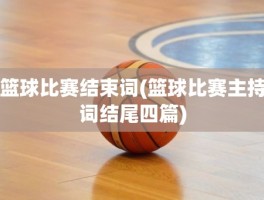 篮球比赛结束词(篮球比赛主持词结尾四篇)