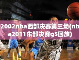 2002nba西部决赛第三场(nba2011东部决赛g5回放)