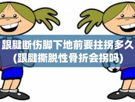 跟腱断伤脚下地前要拄拐多久(跟腱撕脱性骨折会拐吗)