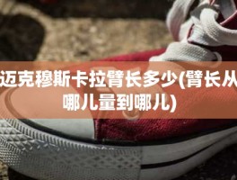 迈克穆斯卡拉臂长多少(臂长从哪儿量到哪儿)