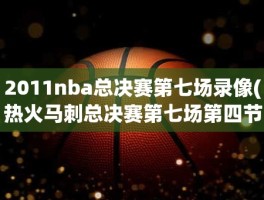 2011nba总决赛第七场录像(热火马刺总决赛第七场第四节)